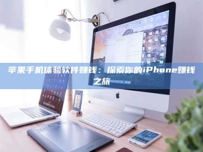 明港苹果手机体验软件赚钱：探索你的iPhone赚钱之旅