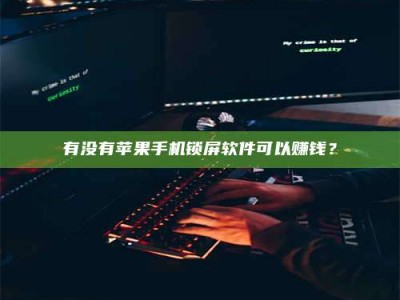 明港有没有苹果手机锁屏软件可以赚钱？