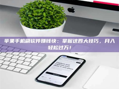 明港苹果手机刷软件赚钱快：掌握这四大技巧，月入轻松过万！