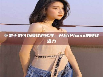 明港苹果手机可以赚钱的软件：开启iPhone的赚钱潜力