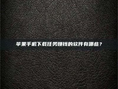 明港苹果手机下载任务赚钱的软件有哪些？