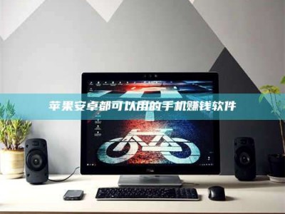 明港苹果安卓都可以用的手机赚钱软件